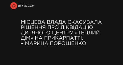 Місцева влада скасувала рішення про ліквідацію дитячого центру «Теплий дім» на Прикарпатті, – Марина Порошенко - bykvu.com