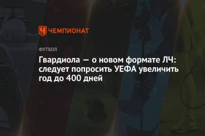 Хосеп Гвардиола - Гвардиола — о новом формате ЛЧ: следует попросить УЕФА увеличить год до 400 дней - championat.com