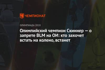 Олимпийский чемпион Скиннер — о запрете BLM на ОИ: кто захочет встать на колено, встанет - championat.com - Токио - Англия
