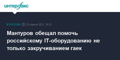 Денис Мантуров - Мантуров обещал помочь российскому IT-оборудованию не только закручиванием гаек - interfax.ru - Москва