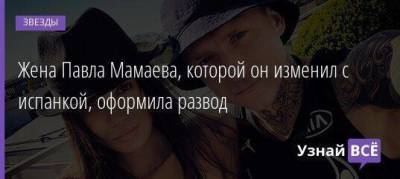 Павел Мамаев - Жена Павла Мамаева, которой он изменил с испанкой, оформила развод - skuke.net - Россия - Испания - Ростов-На-Дону - Брак