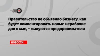Владимир Путин - Дмитрий Потапенко - Правительство не объявило бизнесу, как будет компенсировать новые нерабочие дни в мае, — жалуются предприниматели - echo.msk.ru