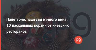 Панеттоне, паштеты и много вина: 10 пасхальных корзин от киевских ресторанов - thepage.ua - Киев