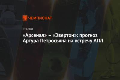 Артур Петросьян - «Арсенал» – «Эвертон»: прогноз Артура Петросьяна на встречу АПЛ - championat.com