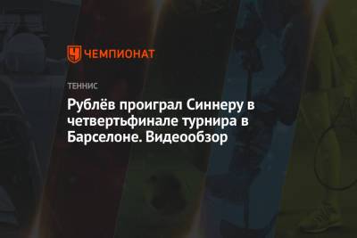 Андрей Рублев - Янник Синнер - Рублёв проиграл Синнеру в четвертьфинале турнира в Барселоне. Видеообзор - championat.com - Австралия - Испания