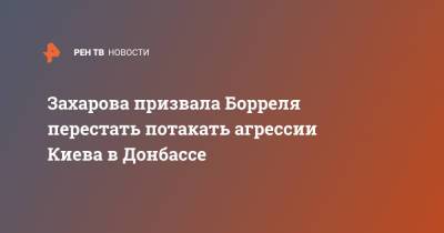 Мария Захарова - Жозеп Боррель - Захарова призвала Борреля перестать потакать агрессии Киева в Донбассе - ren.tv - Украина - Киев - Донбасс