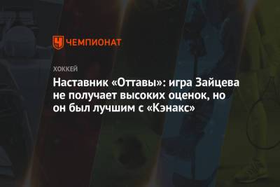 Никита Зайцев - Наставник «Оттавы»: игра Зайцева не получает высоких оценок, но он был лучшим с «Кэнакс» - championat.com - Оттава