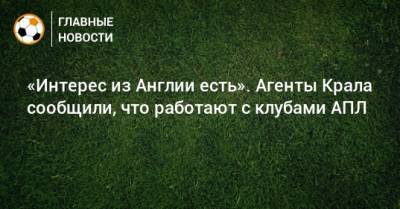 «Интерес из Англии есть». Агенты Крала сообщили, что работают с клубами АПЛ - bombardir.ru - Англия