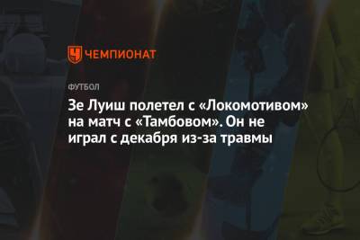 Зе Луиш - Зе Луиш полетел с «Локомотивом» на матч с «Тамбовом». Он не играл с декабря из-за травмы - championat.com - Тамбов - Саранск - республика Мордовия