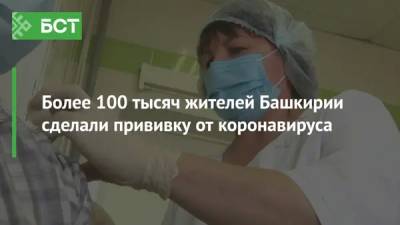 Более 100 тысяч жителей Башкирии сделали прививку от коронавируса - bash.news - Башкирия - Уфа - Салават