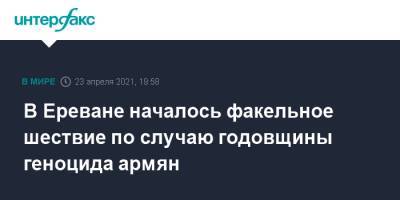 В Ереване началось факельное шествие по случаю годовщины геноцида армян - interfax.ru - Москва - Армения - Турция - Азербайджан - Ереван - Османская Империя