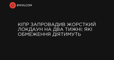Кіпр запровадив жорсткий локдаун на два тижні: які обмеження діятимуть - bykvu.com - Кіпр