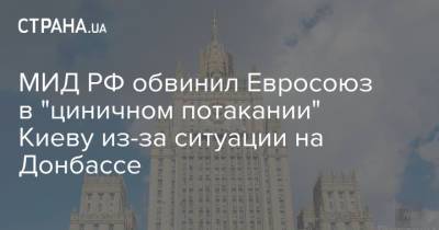 Мария Захарова - Жозепа Борреля - МИД РФ обвинил Евросоюз в "циничном потакании" Киеву из-за ситуации на Донбассе - strana.ua - Киев - Донбасс