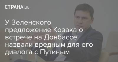 Владимир Зеленский - Владимир Путин - Дмитрий Козак - Михаил Подоляк - У Зеленского предложение Козака о встрече на Донбассе назвали вредным для его диалога с Путиным - strana.ua - ДНР - ЛНР