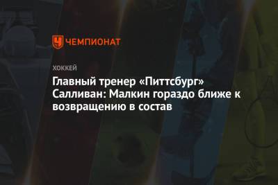 Евгений Малкин - Майк Салливан - Главный тренер «Питтсбург» Салливан: Малкин гораздо ближе к возвращению в состав - championat.com - Бостон
