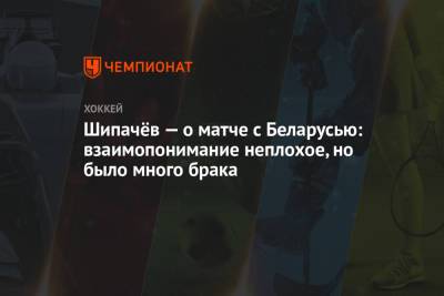 Вадим Шипачев - Шипачёв — о матче с Беларусью: взаимопонимание неплохое, но было много брака - championat.com