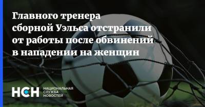 Главного тренера сборной Уэльса отстранили от работы после обвинений в нападении на женщин - nsn.fm - Нападение