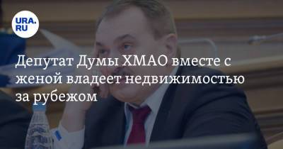 Депутат Думы ХМАО вместе с женой владеет недвижимостью за рубежом - ura.news - Кипр - Югра