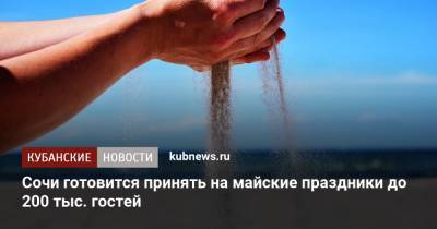 Сочи готовится принять на майские праздники до 200 тыс. гостей - kubnews.ru - Сочи - Краснодарский край