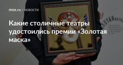 Какие столичные театры удостоились премии «Золотая маска» - mos.ru - Москва