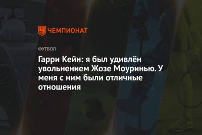 Жозе Моуринью - Гарри Кейн - Гарри Кейн: я был удивлён увольнением Жозе Моуринью. У меня с ним были отличные отношения - championat.com - Англия