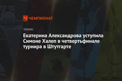 Екатерина Александрова - Симон Халеп - Екатерина Александрова уступила Симоне Халеп в четвертьфинале турнира в Штутгарте - championat.com