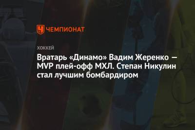 Вратарь «Динамо» Вадим Жеренко — MVP плей-офф МХЛ. Степан Никулин стал лучшим бомбардиром - championat.com - Москва - Сочи