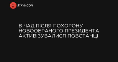 В Чад після похорону новообраного президента активізувалися повстанці - bykvu.com - Франція - Чад