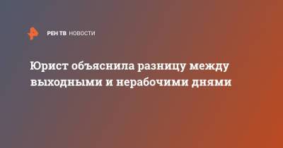 Юрист объяснила разницу между выходными и нерабочими днями - ren.tv