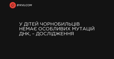 У дітей чорнобильців немає особливих мутацій ДНК, – дослідження - bykvu.com - Украина - місто Лондон