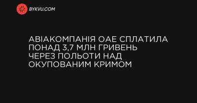 Авіакомпанія ОАЕ сплатила понад 3,7 млн гривень через польоти над окупованим Кримом - bykvu.com - Емірати - місто Севастополь