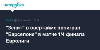 "Зенит" в овертайме проиграл "Барселоне" в матче 1/4 финала Евролиги - sport-interfax.ru - Москва - Санкт-Петербург - Испания - Барселона