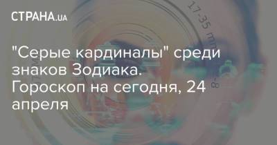 "Серые кардиналы" среди знаков Зодиака. Гороскоп на сегодня, 24 апреля - strana.ua