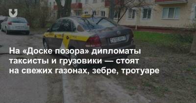 На «Доске позора» дипломаты таксисты и грузовики — стоят на свежих газонах, зебре, тротуаре - news.tut.by