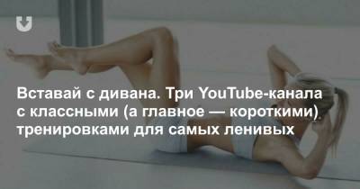 Вставай с дивана. Три YouTube-канала с классными (а главное — короткими) тренировками для самых ленивых - news.tut.by