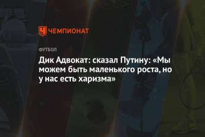 Владимир Путин - Дик Адвокат: сказал Путину: «Мы можем быть маленького роста, но у нас есть харизма» - championat.com - Санкт-Петербург
