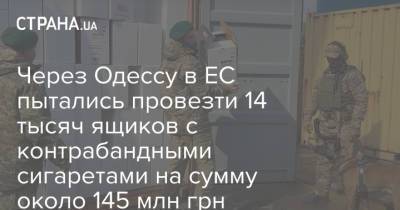 Через Одессу в ЕС пытались провезти 14 тысяч ящиков с контрабандными сигаретами на сумму около 145 млн грн - strana.ua - Одесса