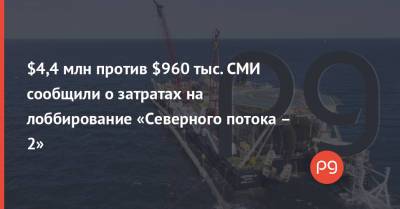 $4,4 млн против $960 тыс. СМИ сообщили о затратах на лоббирование «Северного потока – 2» - thepage.ua - США