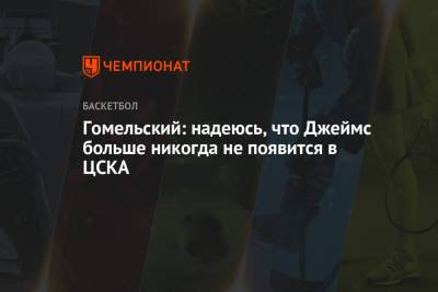 Майк Джеймс - Владимир Гомельский - Гомельский: надеюсь, что Джеймс больше никогда не появится в ЦСКА - championat.com - Нью-Йорк