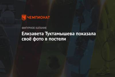 Елизавета Туктамышева - Елизавета Туктамышева показала своё фото в постели - championat.com