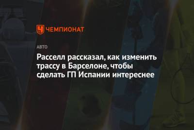 Джордж Расселл - Расселл рассказал, как изменить трассу в Барселоне, чтобы сделать ГП Испании интереснее - championat.com - Испания