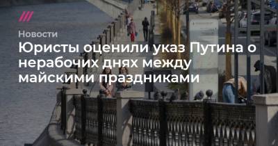 Юристы оценили указ Путина о нерабочих днях между майскими праздниками - tvrain.ru