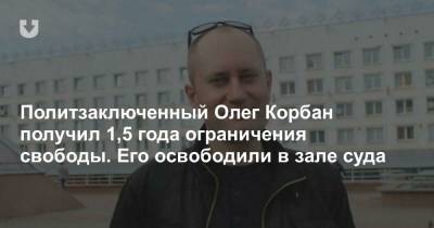 Политзаключенный Олег Корбан получил 1,5 года ограничения свободы. Его освободили в зале суда - news.tut.by