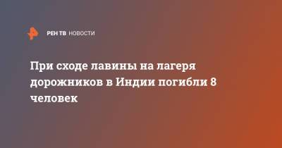 При сходе лавины на лагеря дорожников в Индии погибли 8 человек - ren.tv - Индия
