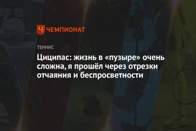 Стефанос Циципас - Янник Синнер - Циципас: жизнь в «пузыре» очень сложна, я прошёл через отрезки отчаяния и беспросветности - championat.com - Испания - Греция
