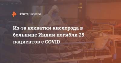 Из-за нехватки кислорода в больнице Индии погибли 25 пациентов с COVID - ren.tv - Индия - Нью-Дели