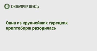 Одна из крупнейших турецких криптобирж разорилась - epravda.com.ua - Турция
