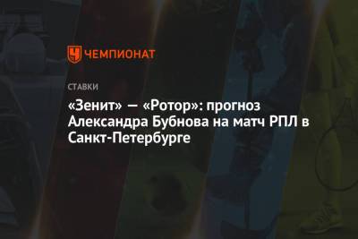 Александр Бубнов - «Зенит» — «Ротор»: прогноз Александра Бубнова на матч РПЛ в Санкт-Петербурге - championat.com - Санкт-Петербург