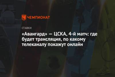 «Авангард» — ЦСКА, 4-й матч: где будет трансляция, по какому телеканалу покажут онлайн - championat.com