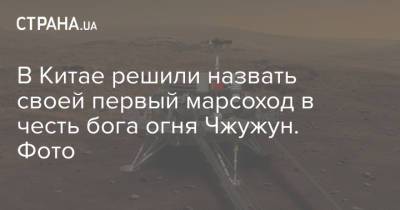 В Китае решили назвать своей первый марсоход в честь бога огня Чжужун. Фото - strana.ua - Китай - провинция Цзянсу - Нанкин